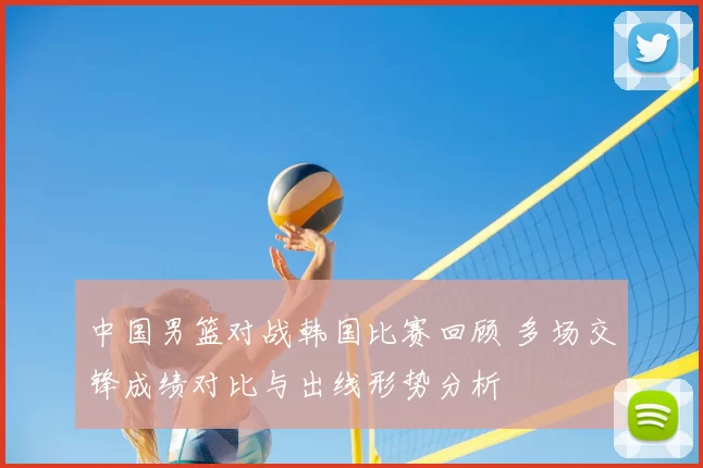 中国男篮对战韩国比赛回顾 多场交锋成绩对比与出线形势分析