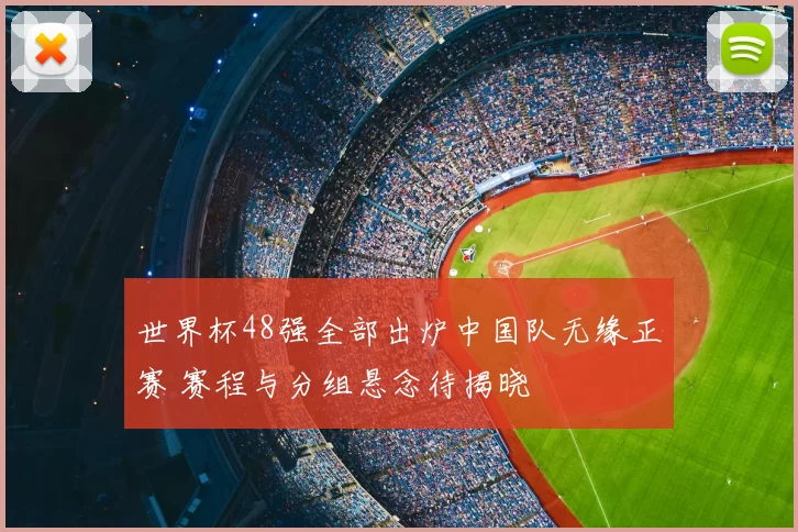 世界杯48强全部出炉中国队无缘正赛 赛程与分组悬念待揭晓