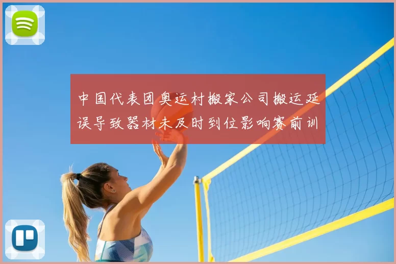 中国代表团奥运村搬家公司搬运延误导致器材未及时到位影响赛前训练