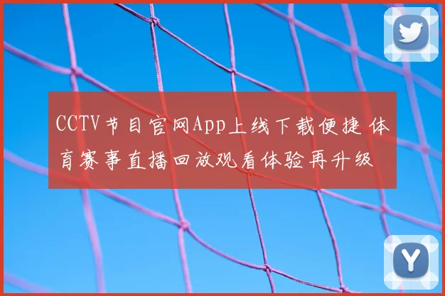 CCTV节目官网App上线下载便捷 体育赛事直播回放观看体验再升级