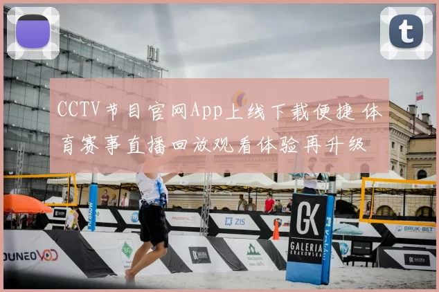 CCTV节目官网App上线下载便捷 体育赛事直播回放观看体验再升级