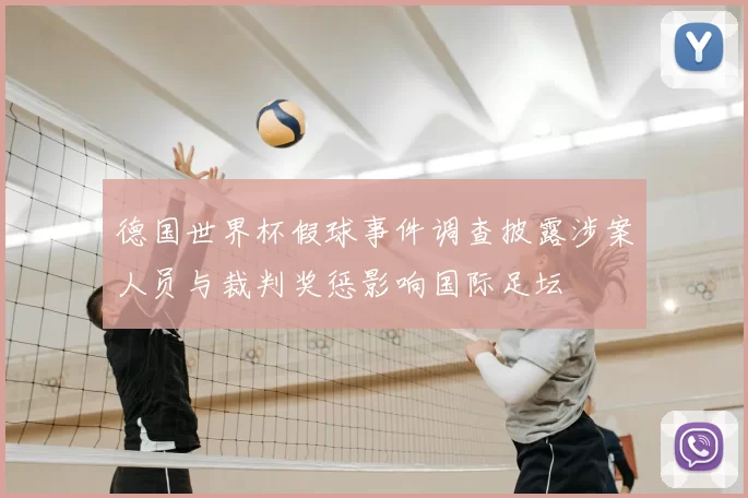 德国世界杯假球事件调查披露涉案人员与裁判奖惩影响国际足坛