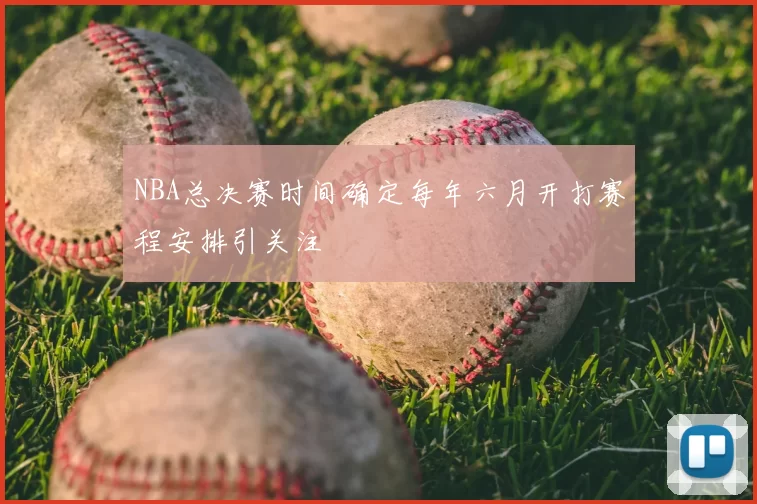 NBA总决赛时间确定每年六月开打赛程安排引关注