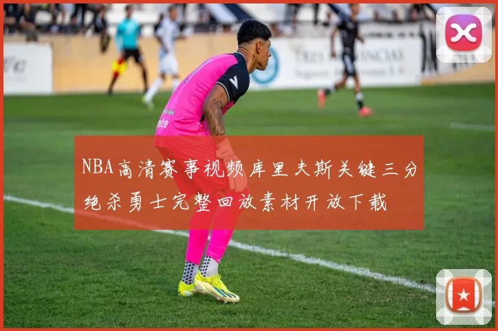 NBA高清赛事视频库里夫斯关键三分绝杀勇士完整回放素材开放下载