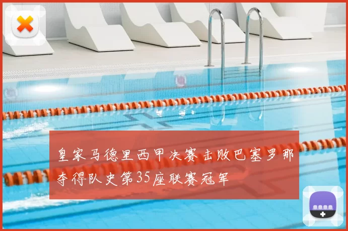 皇家马德里西甲决赛击败巴塞罗那夺得队史第35座联赛冠军