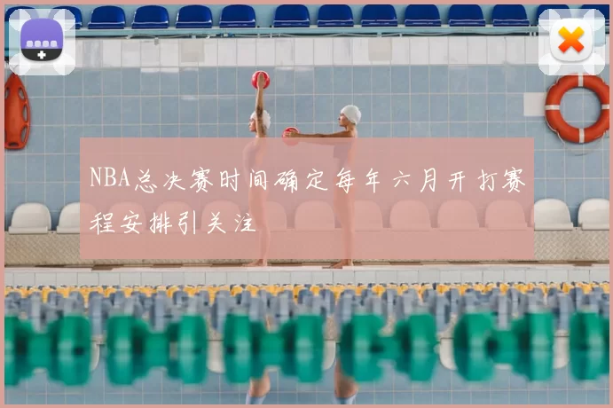 NBA总决赛时间确定每年六月开打赛程安排引关注