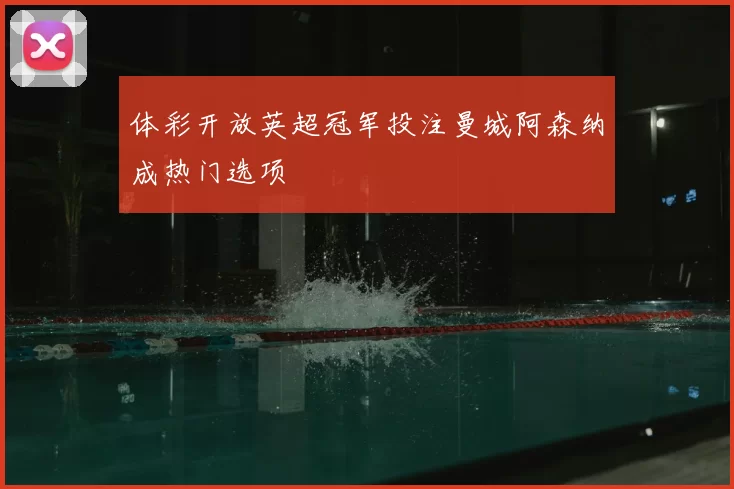 体彩开放英超冠军投注曼城阿森纳成热门选项