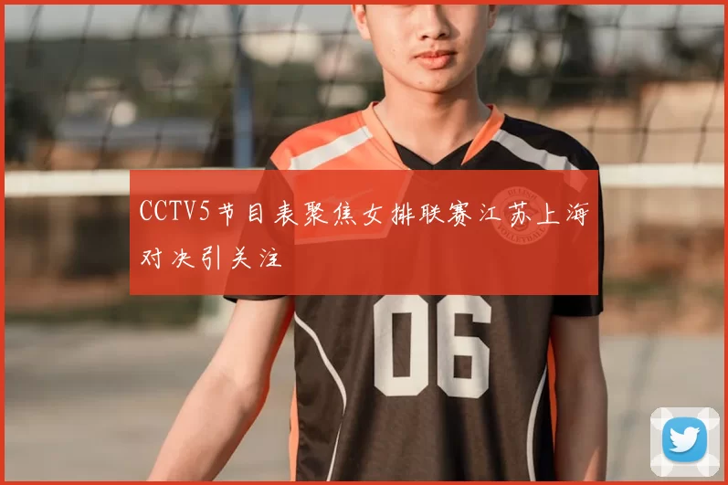 CCTV5节目表聚焦女排联赛江苏上海对决引关注