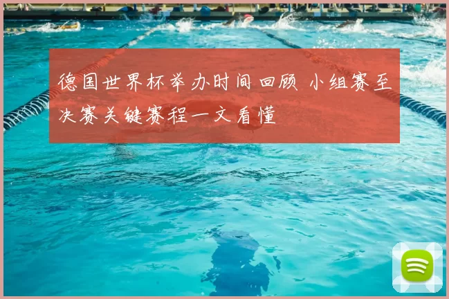 德国世界杯举办时间回顾 小组赛至决赛关键赛程一文看懂