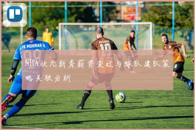 NBA状元新秀薪资变迁与球队建队策略关联分析