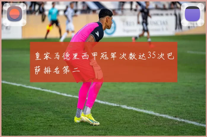 皇家马德里西甲冠军次数达35次巴萨排名第二