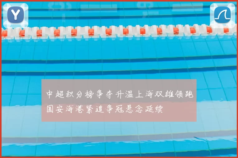 中超积分榜争夺升温上海双雄领跑国安海港紧追争冠悬念延续