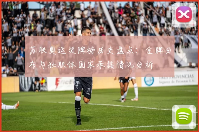 苏联奥运奖牌榜历史盘点：金牌分布与独联体国家承接情况分析