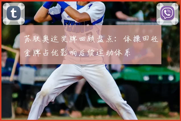 苏联奥运奖牌回顾盘点：体操田径金牌占优影响后续运动体系