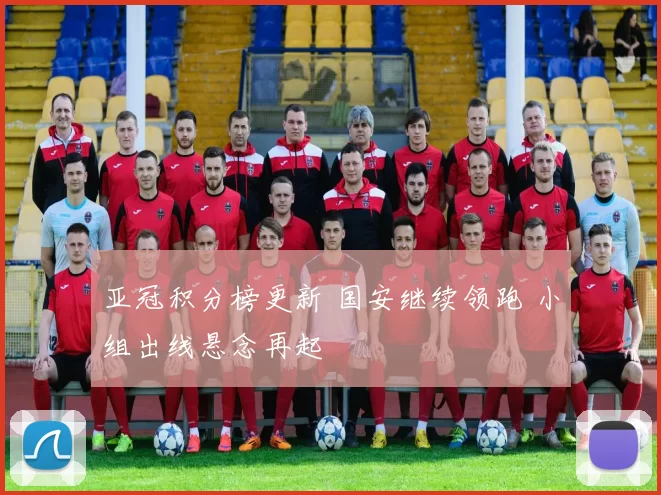 亚冠积分榜更新 国安继续领跑 小组出线悬念再起
